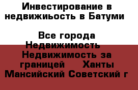 Инвестирование в недвижиьость в Батуми - Все города Недвижимость » Недвижимость за границей   . Ханты-Мансийский,Советский г.